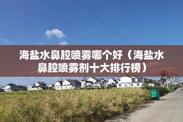 海盐水鼻腔喷雾哪个好（海盐水鼻腔喷雾剂十大排行榜）