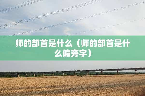 师的部首是什么（师的部首是什么偏旁字）