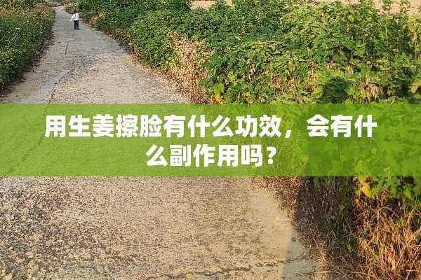 用生姜擦脸有什么功效，会有什么副作用吗？