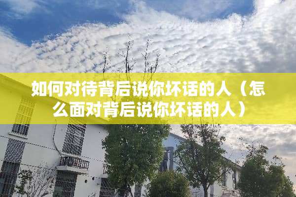 如何对待背后说你坏话的人（怎么面对背后说你坏话的人）