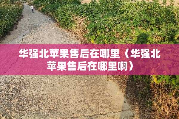 华强北苹果售后在哪里（华强北苹果售后在哪里啊）