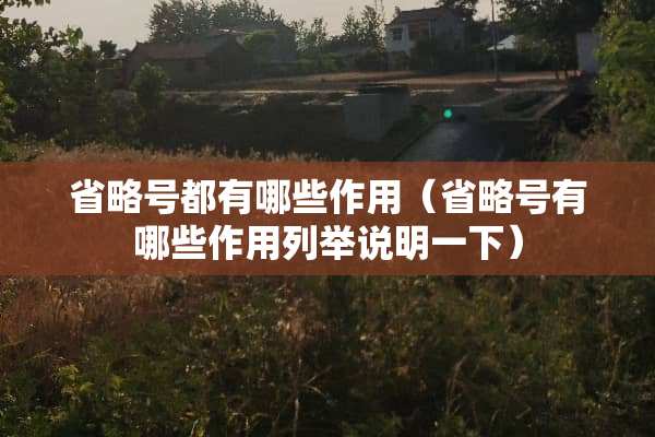 省略号都有哪些作用（省略号有哪些作用列举说明一下）