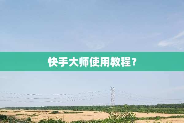 快手大师使用教程？