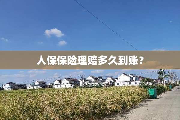 人保保险理赔多久到账？