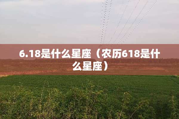 6.18是什么星座（农历618是什么星座）