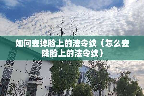 如何去掉脸上的法令纹（怎么去除脸上的法令纹）