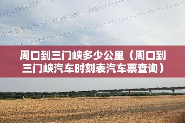 周口到三门峡多少公里（周口到三门峡汽车时刻表汽车票查询）