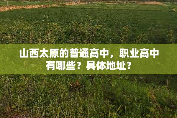 山西太原的普通高中，职业高中有哪些？具体地址？