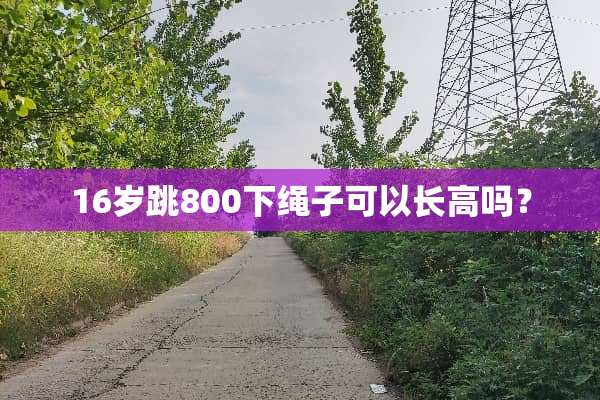 16岁跳800下绳子可以长高吗？