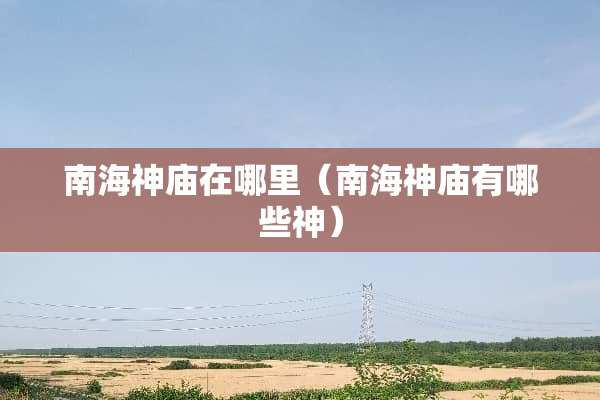 南海神庙在哪里（南海神庙有哪些神）