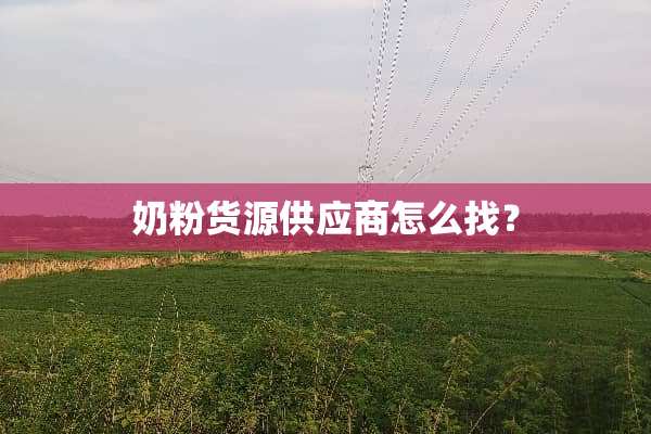 奶粉货源供应商怎么找？