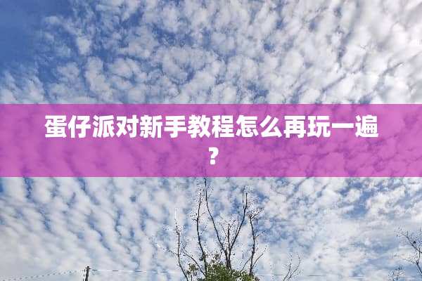 蛋仔派对新手教程怎么再玩一遍？