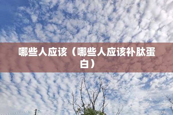 哪些人应该（哪些人应该补肽蛋白）
