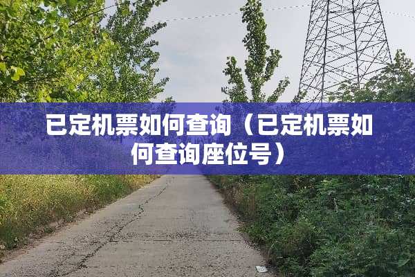 已定机票如何查询（已定机票如何查询座位号）