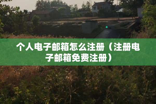 个人电子邮箱怎么注册（注册电子邮箱免费注册）