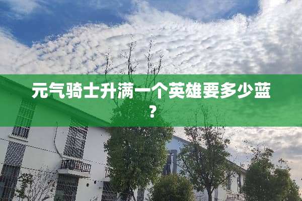 元气骑士升满一个英雄要多少蓝？