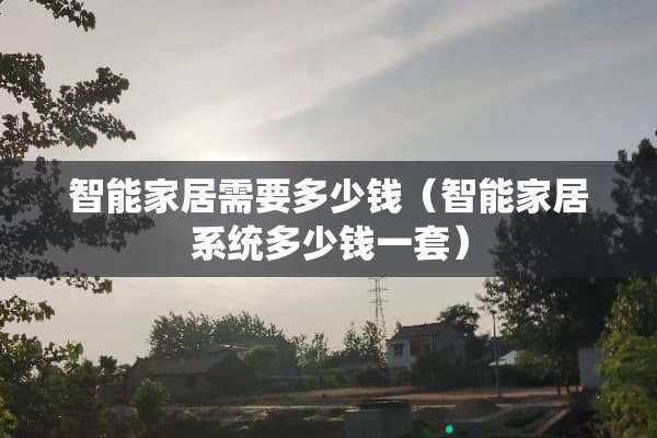 智能家居需要多少钱（智能家居系统多少钱一套）