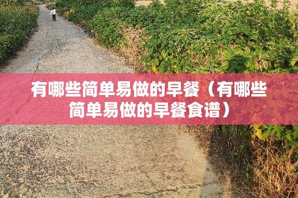 有哪些简单易做的早餐（有哪些简单易做的早餐食谱）