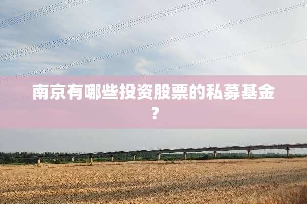 南京有哪些投资股票的私募基金？