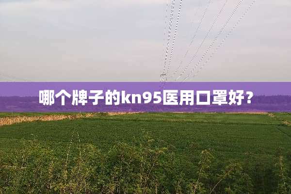 哪个牌子的kn95医用口罩好？