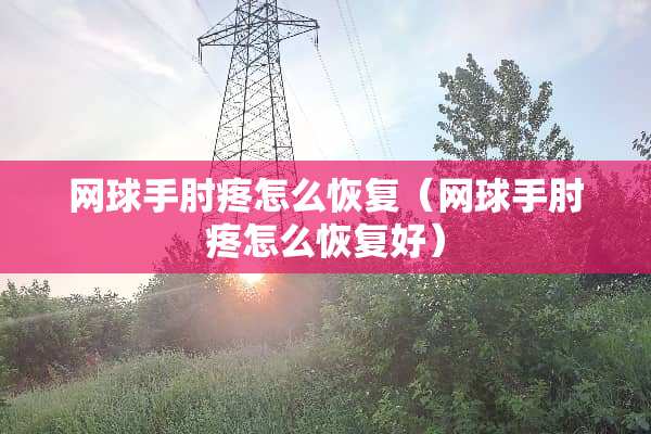 网球手肘疼怎么恢复（网球手肘疼怎么恢复好）