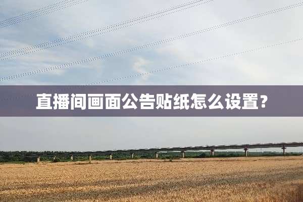 直播间画面公告贴纸怎么设置？