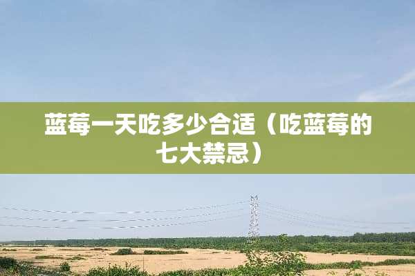 蓝莓一天吃多少合适（吃蓝莓的七**忌）
