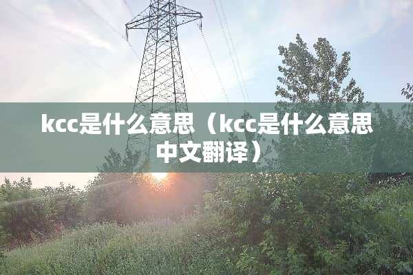 kcc是什么意思（kcc是什么意思中文翻译）