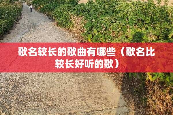 歌名较长的歌曲有哪些（歌名比较长好听的歌）