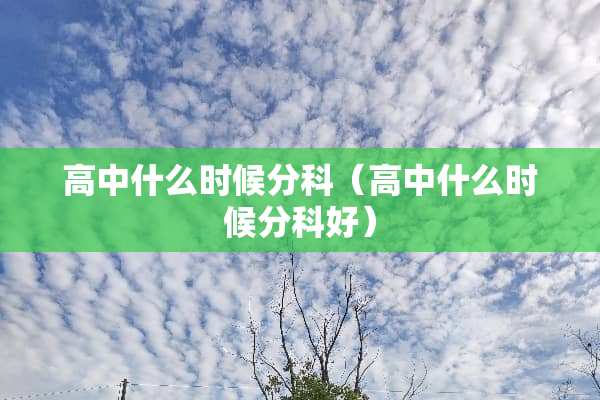 高中什么时候分科（高中什么时候分科好）