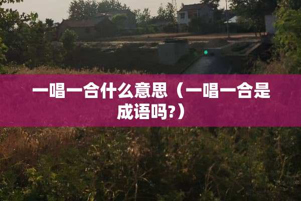 一唱一合什么意思（一唱一合是成语吗?）