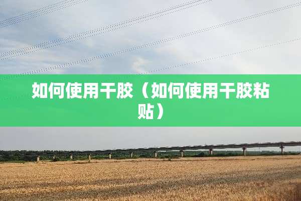 如何使用干胶（如何使用干胶粘贴）
