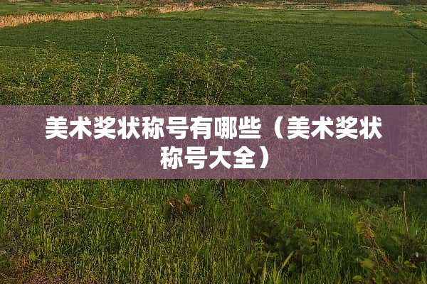美术奖状称号有哪些（美术奖状称号大全）