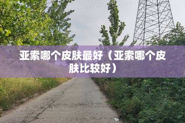 亚索哪个皮肤最好（亚索哪个皮肤比较好）