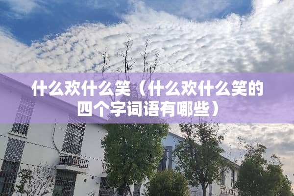 什么欢什么笑（什么欢什么笑的四个字词语有哪些）