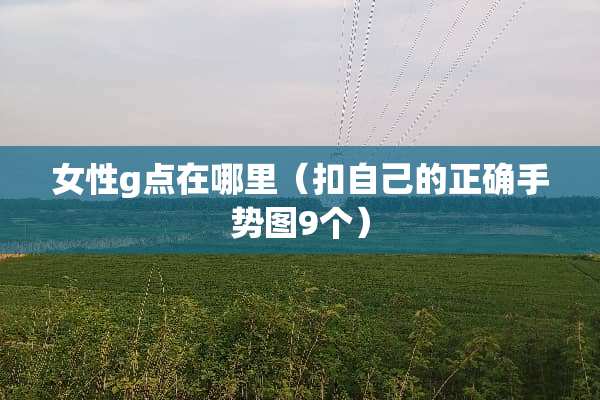 女性g点在哪里（扣自己的正确手势图9个）