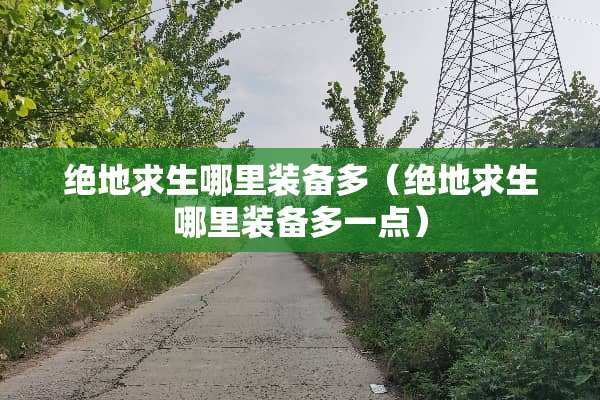 绝地求生哪里装备多（绝地求生哪里装备多一点）
