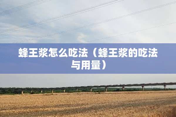 蜂王浆怎么吃法（蜂王浆的吃法与用量）