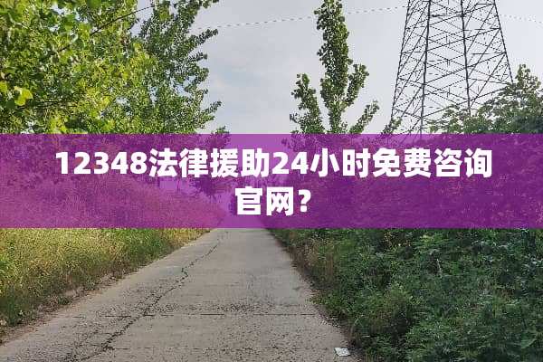 12348法律**24小时免费咨询官网？