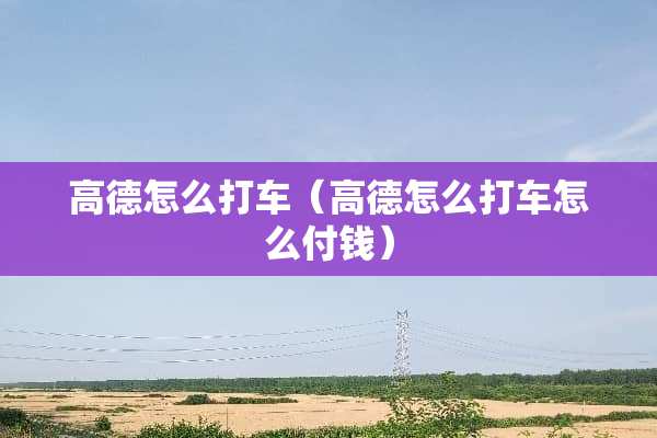 高德怎么打车（高德怎么打车怎么付钱）