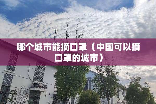 哪个城市能摘口罩（中国可以摘口罩的城市）