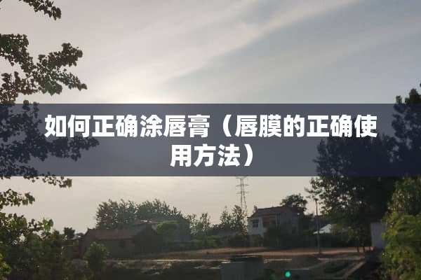如何正确涂唇膏（唇膜的正确使用方法）