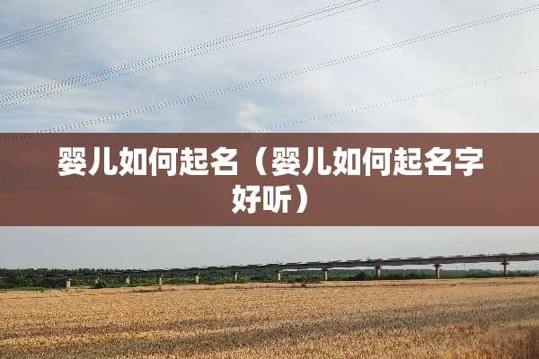 婴儿如何起名（婴儿如何起名字好听）