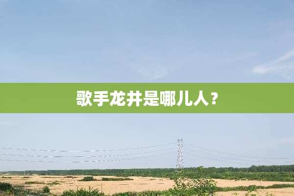 歌手龙井是哪儿人？