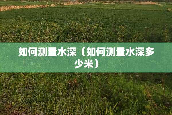 如何测量水深（如何测量水深多少米）