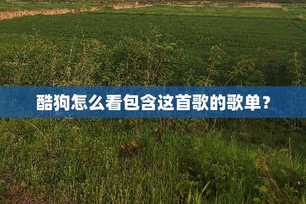 酷狗怎么看包含这首歌的歌单？