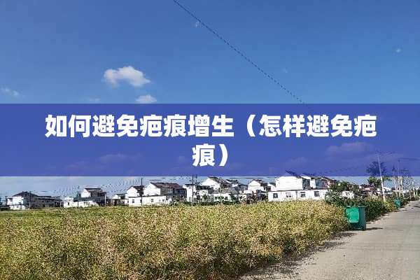 如何避免疤痕增生（怎样避免疤痕）