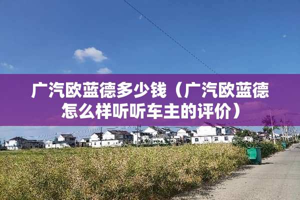 广汽欧蓝德多少钱（广汽欧蓝德怎么样听听车主的评价）