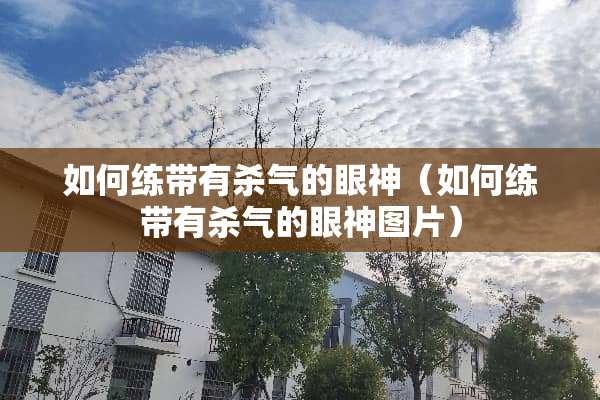 如何练带有杀气的眼神（如何练带有杀气的眼神图片）