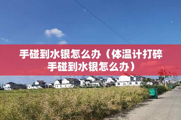 手碰到水银怎么办（体温计打碎手碰到水银怎么办）